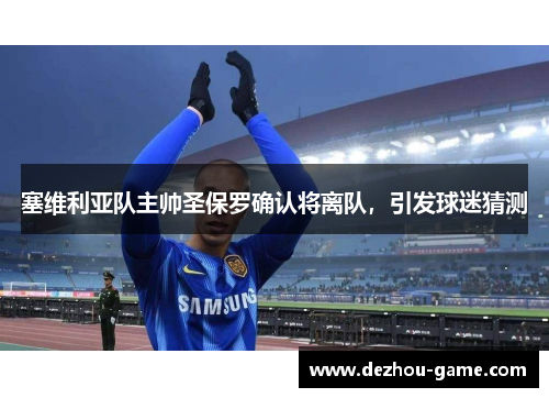 塞维利亚队主帅圣保罗确认将离队，引发球迷猜测