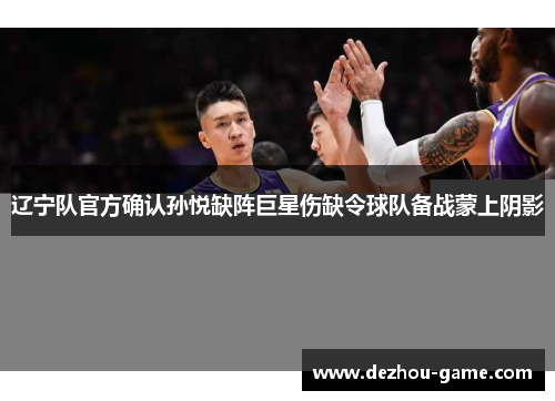 辽宁队官方确认孙悦缺阵巨星伤缺令球队备战蒙上阴影